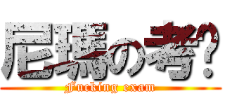 尼瑪の考试 (Fucking exam)