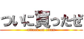 ついに買ったぜ (attack on titan)