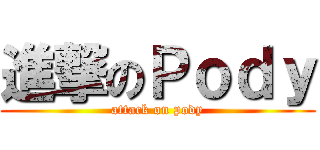 進撃のＰｏｄｙ (attack on pody)