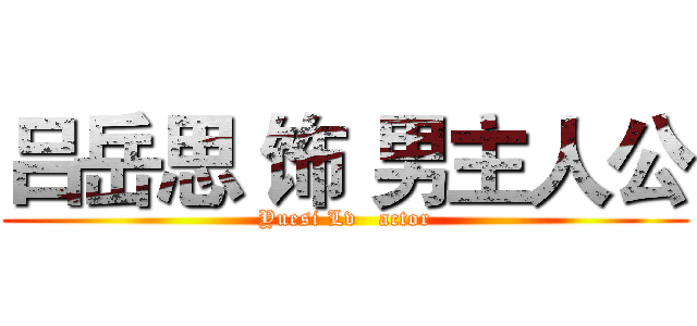 吕岳思 饰 男主人公 (Yuesi Lv   actor)