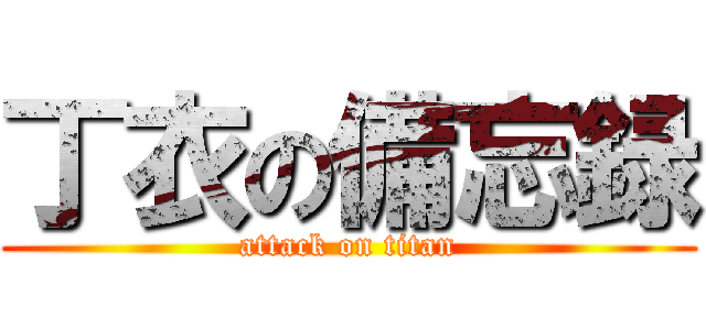 丁衣の備忘録 (attack on titan)