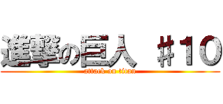 進撃の巨人 ♯１０ (attack on titan)