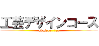 工芸デザインコース (attack on titan)