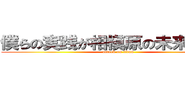 僕らの実践が相模原の未来をひらく (attack on titan)