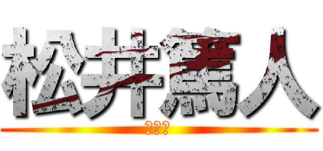 松井篤人 (ちんぽ)