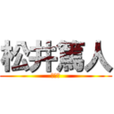 松井篤人 (ちんぽ)