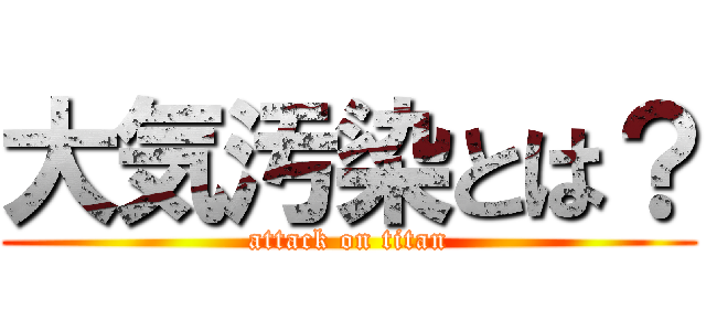 大気汚染とは？ (attack on titan)