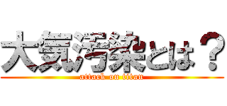 大気汚染とは？ (attack on titan)