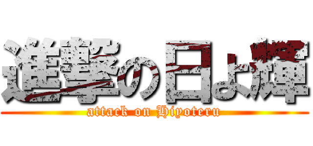 進撃の日よ輝 (attack on Hiyoteru)