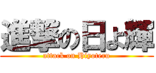 進撃の日よ輝 (attack on Hiyoteru)