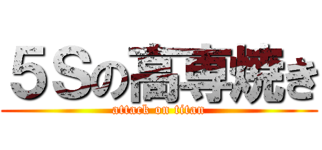 ５Ｓの高専焼き (attack on titan)