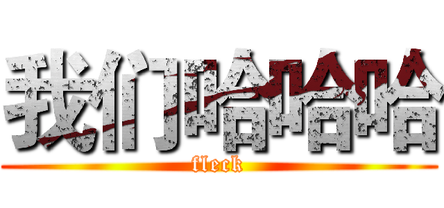 我们哈哈哈 (fleck)