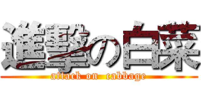 進擊の白菜 (attack on  cabbage)