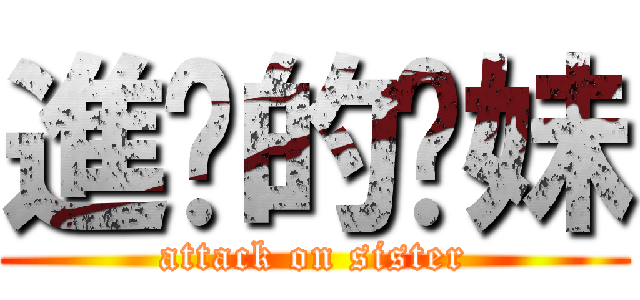 進擊的姊妹 (attack on sister)