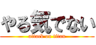 やる気でない (attack on titan)