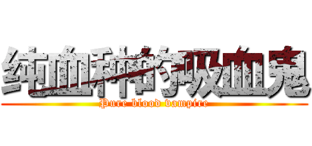 纯血种的吸血鬼 (Pure blood vampire)