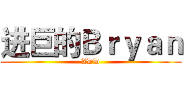进巨的Ｂｒｙａｎ (XDD)