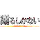 謝るしかない (I'm sorry)