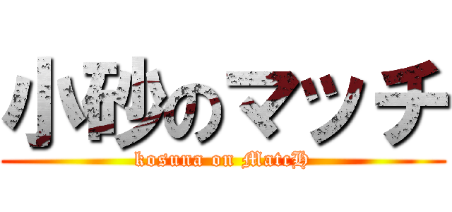 小砂のマッチ (kosuna on MatcH)