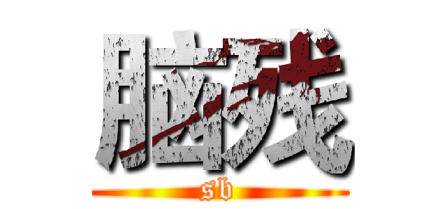 脑残 (sb)