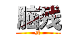 脑残 (sb)