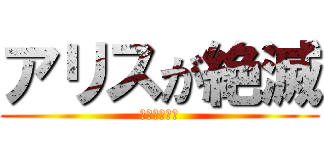 アリスが絶滅 (なんてこった)