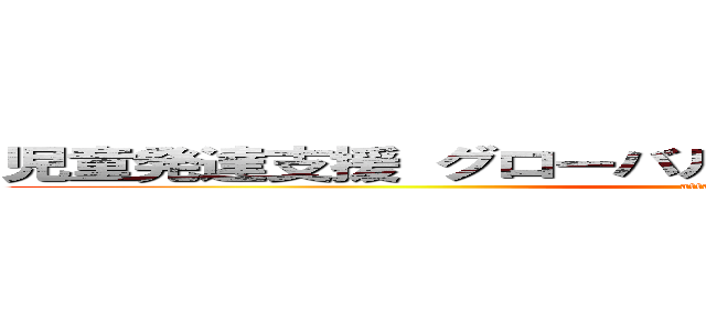 児童発達支援 グローバルキッズパーク 松本水汲店 (attack on titan)