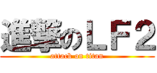 進撃のＬＦ２ (attack on titan)