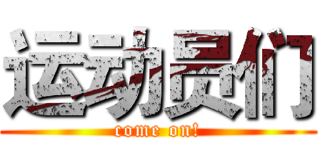 运动员们 (come on!)