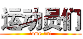 运动员们 (come on!)