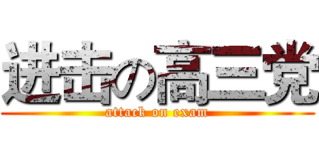 进击の高三党 (attack on exam)