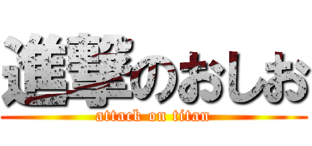 進撃のおしお (attack on titan)