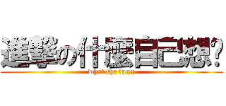 進撃の什麼自己想吧 (what the fuxx)