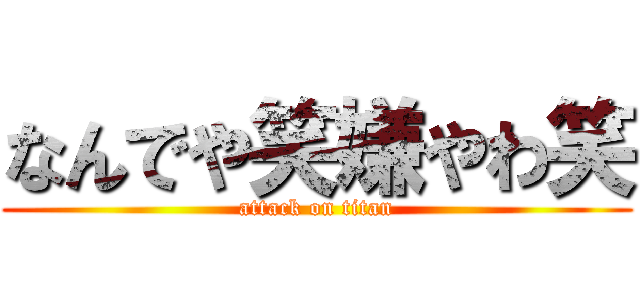 なんでや笑嫌やわ笑 (attack on titan)