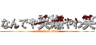 なんでや笑嫌やわ笑 (attack on titan)