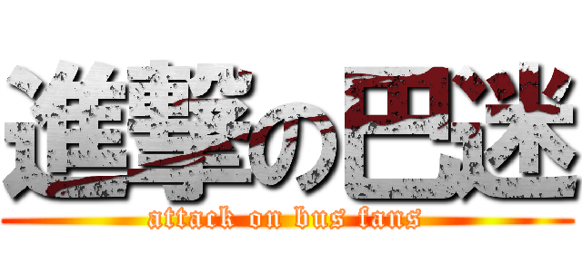 進撃の巴迷 (attack on bus fans)