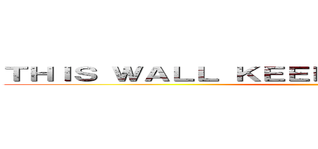 ＴＨＩＳ ＷＡＬＬ ＫＥＥＰＳ ＴＩＴＡＮＳ ＡＷＡＹ ()