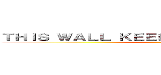 ＴＨＩＳ ＷＡＬＬ ＫＥＥＰＳ ＴＩＴＡＮＳ ＡＷＡＹ ()