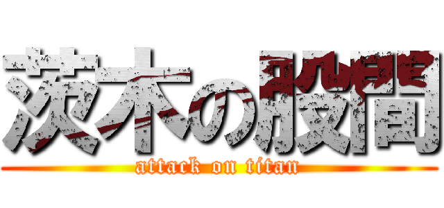 茨木の股間 (attack on titan)