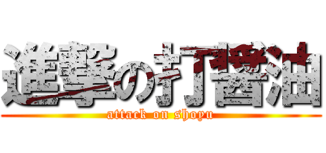 進撃の打醤油 (attack on shoyu)