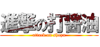 進撃の打醤油 (attack on shoyu)