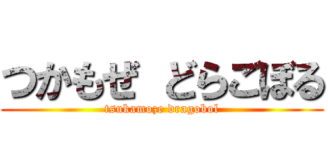 つかもぜ どらごぼる (tsukamoze dragobol)