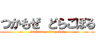 つかもぜ どらごぼる (tsukamoze dragobol)