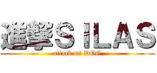 進撃ＳＩＬＡＳ (attack on DOG)