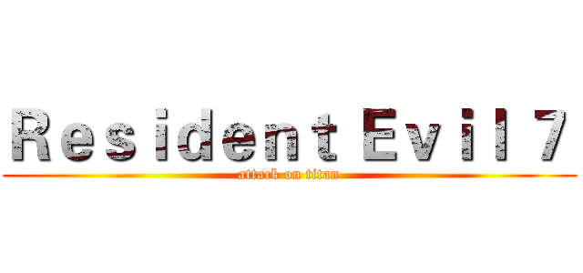 Ｒｅｓｉｄｅｎｔ Ｅｖｉｌ ７  (attack on titan)