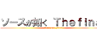 ソースが如く Ｔｈｅｆｉｎａｌ (Sors The Final)