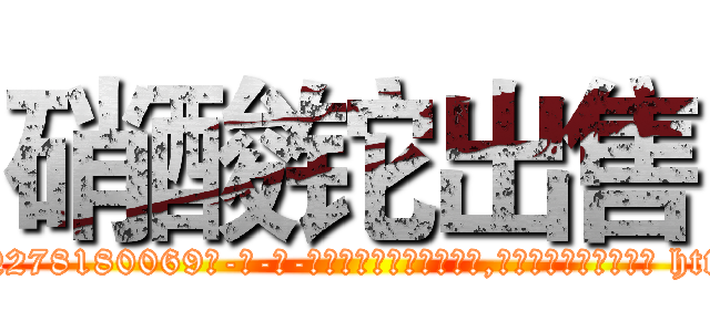 硝酸铊出售 (硝酸铊出售【电-186x2687x6963-Q278180069元-吉-药-业】我们做的是长期生意,靠的是老客户长期支持 http://sngk.net/NSpPF8
)