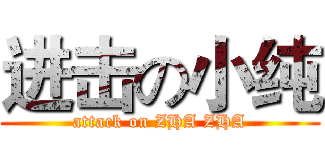 进击の小纯 (attack on ZHA ZHA)