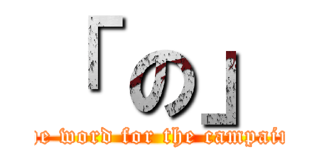 「 の」 (the word for the campain)