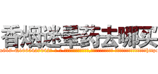 香烟迷晕药去哪买 (香烟迷晕药去哪买【电-话151x68344x817-Q1065427042元-吉-药-业】我们做的是长期生意,靠的是老客户长期支持 香烟迷晕药去哪买在发表了一篇http://sngk.net/pMRlKi

参考消息网我们做的是长期生意,靠的是老客户长期支持也许我们早该意识到，就连鲍勃·霍斯金斯（金球奖戏剧类电影男主角 
)